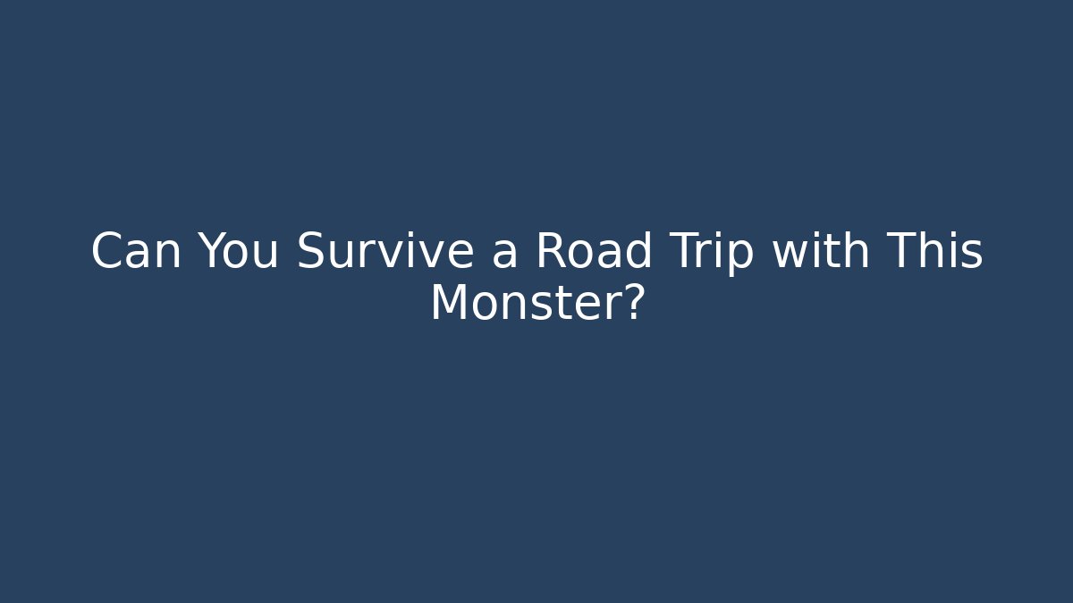 Can You Survive a Road Trip with This Monster?
