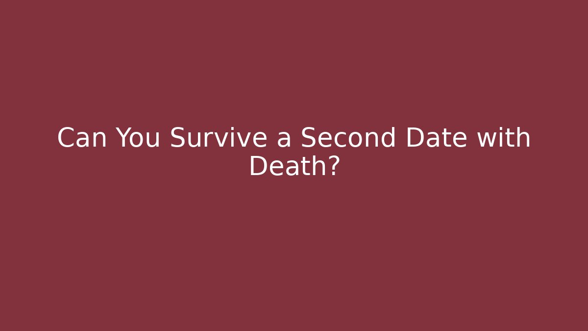 Can You Survive a Second Date with Death?