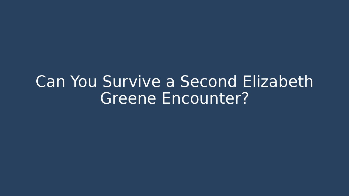 Can You Survive a Second Elizabeth Greene Encounter?