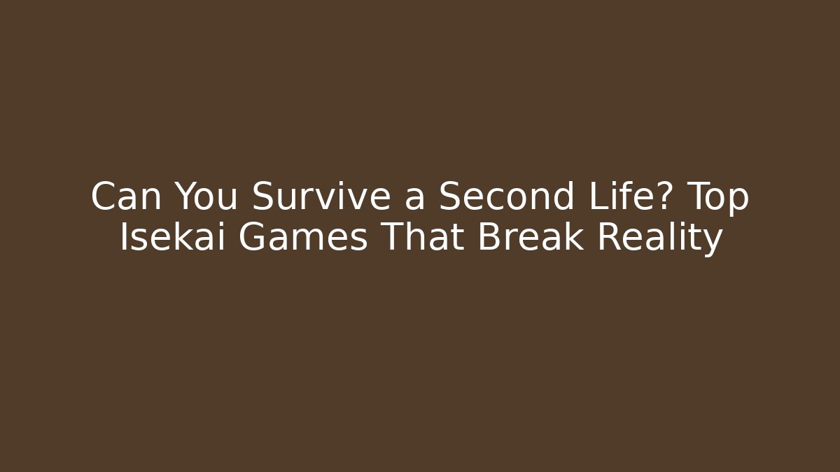 Can You Survive a Second Life? Top Isekai Games That Break Reality