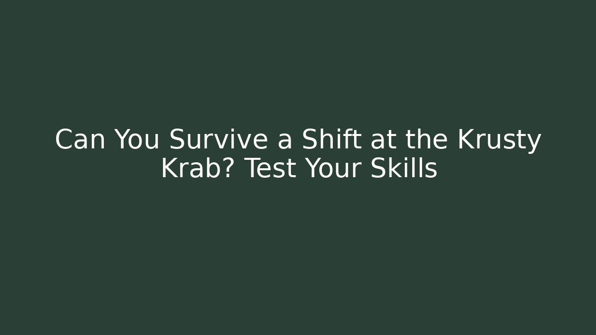 Can You Survive a Shift at the Krusty Krab? Test Your Skills - Critter Realm