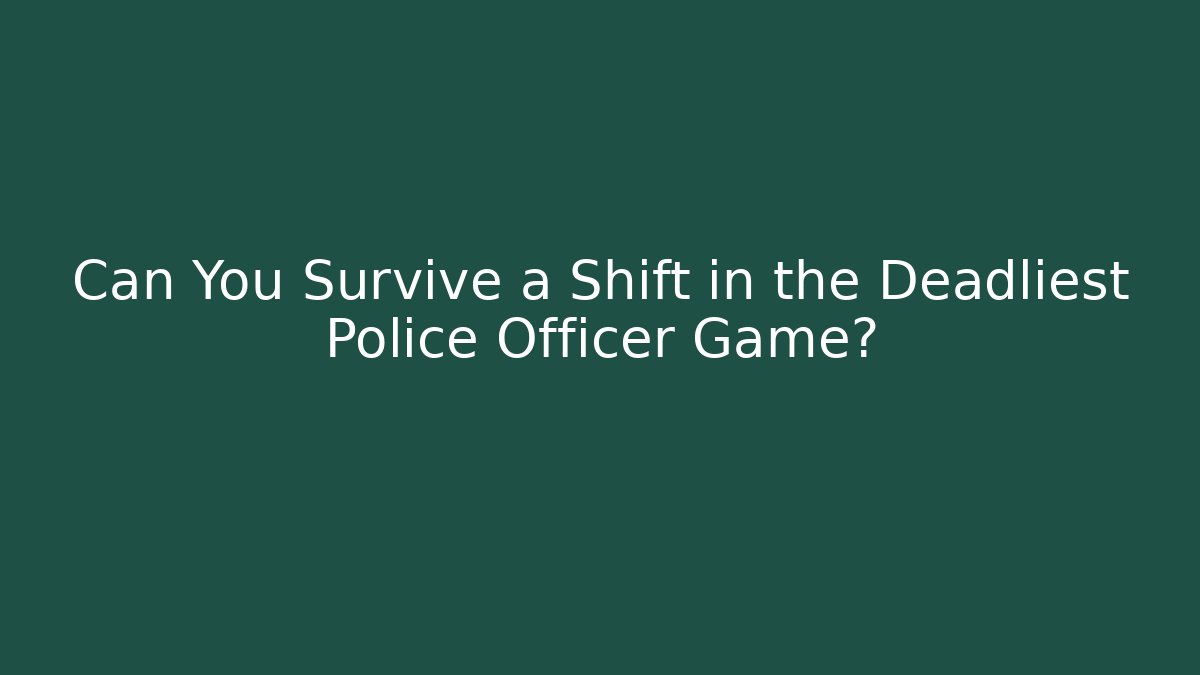 Can You Survive a Shift in the Deadliest Police Officer Game?
