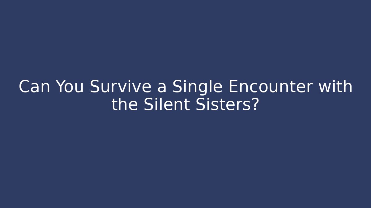 Can You Survive a Single Encounter with the Silent Sisters?