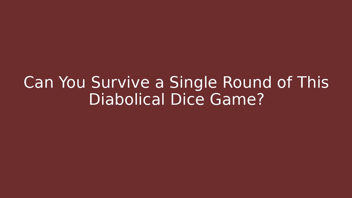 Can You Survive a Single Round of This Diabolical Dice Game?