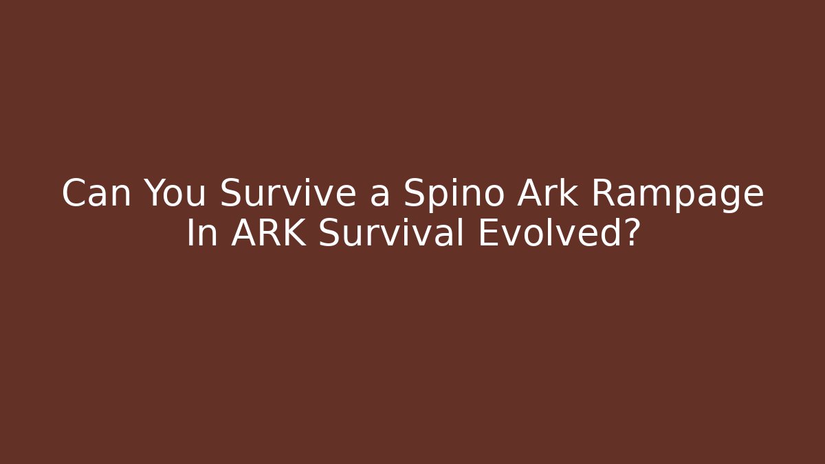 Can You Survive a Spino Ark Rampage In ARK Survival Evolved?