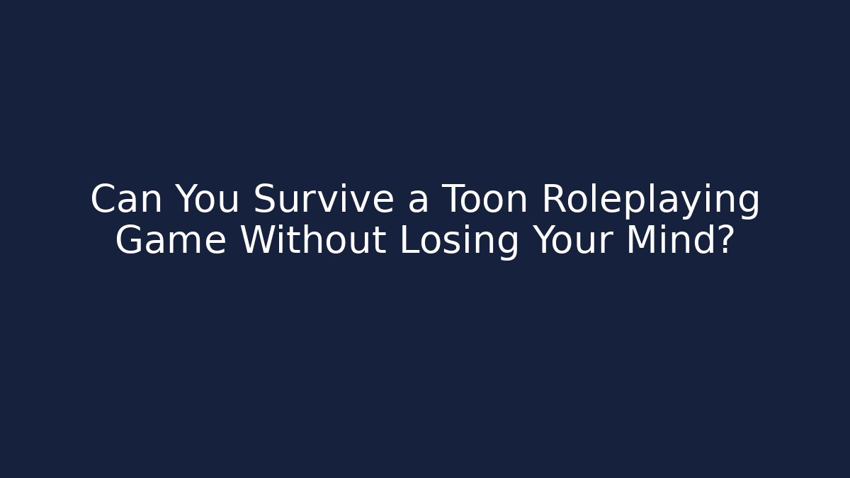 Can You Survive a Toon Roleplaying Game Without Losing Your Mind? - Critter Realm