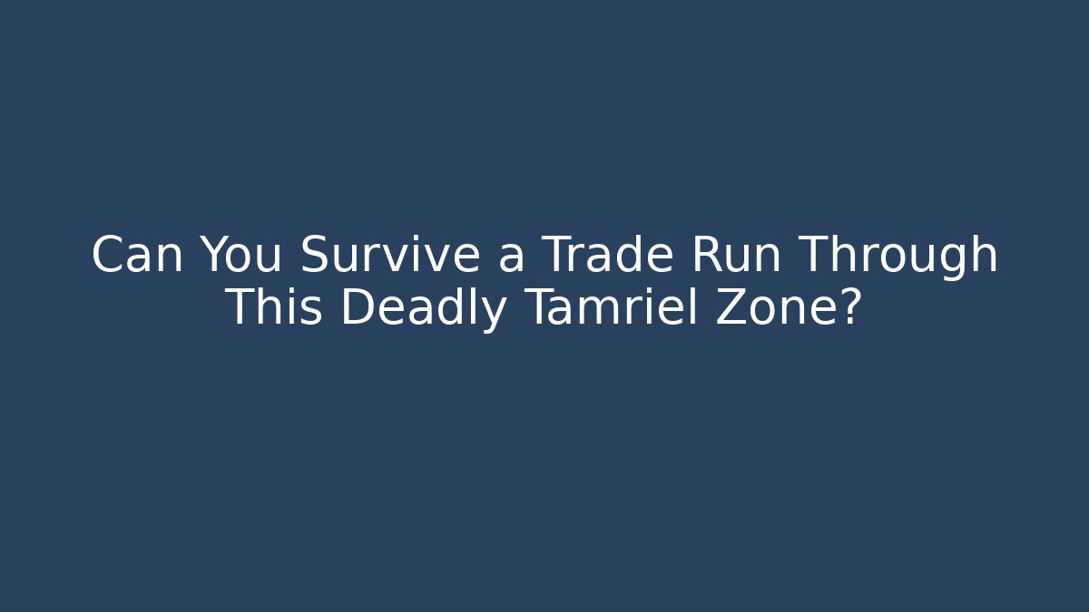 Can You Survive a Trade Run Through This Deadly Tamriel Zone?