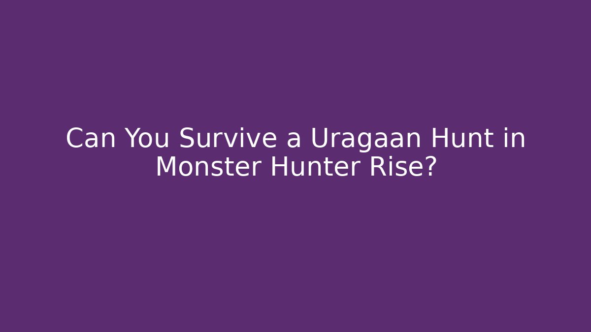 Can You Survive a Uragaan Hunt in Monster Hunter Rise?