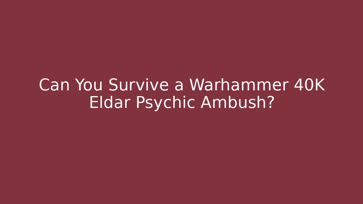 Can You Survive a Warhammer 40K Eldar Psychic Ambush?