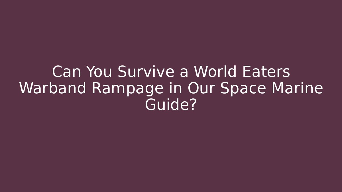 Can You Survive a World Eaters Warband Rampage in Our Space Marine Guide?