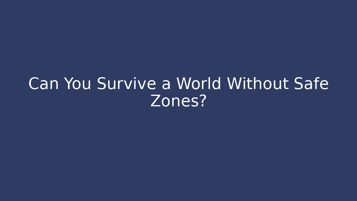 Can You Survive a World Without Safe Zones?