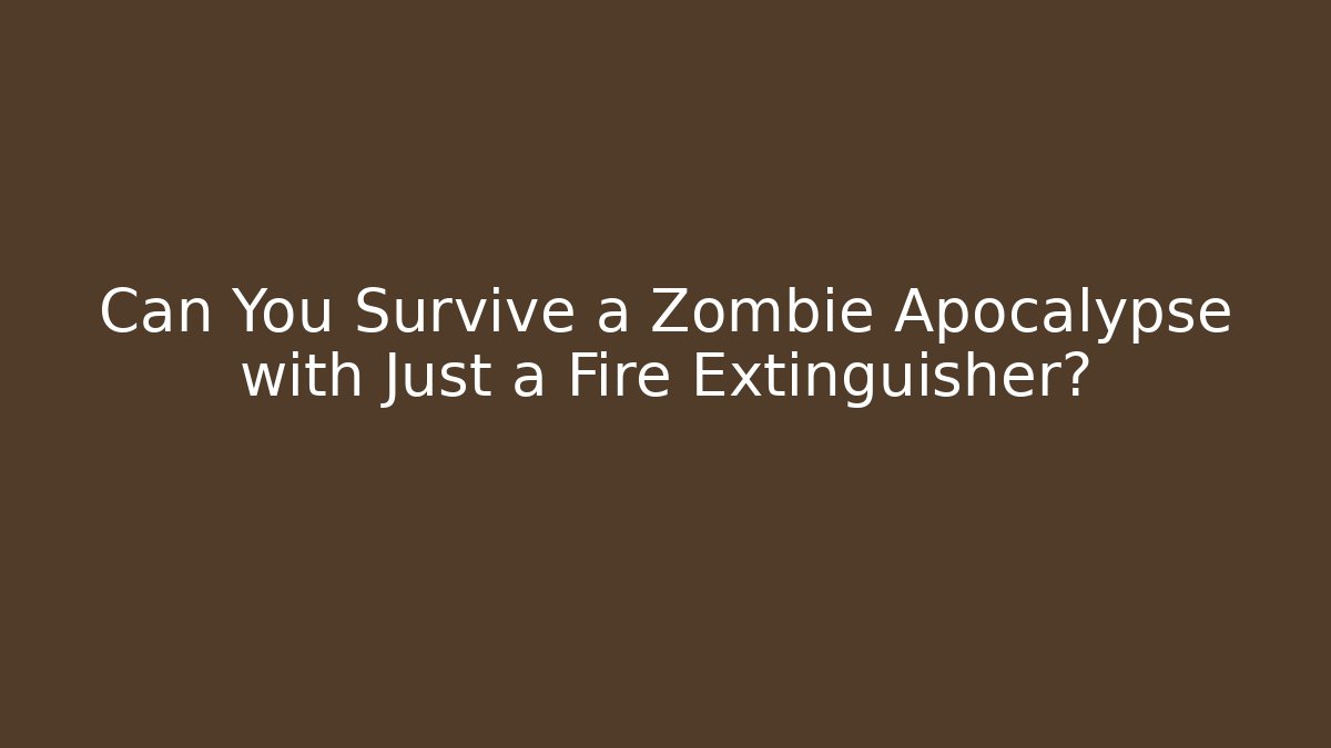 Can You Survive a Zombie Apocalypse with Just a Fire Extinguisher?