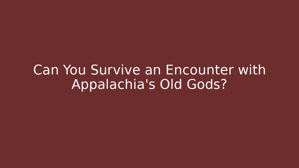 Can You Survive an Encounter with Appalachia's Old Gods?
