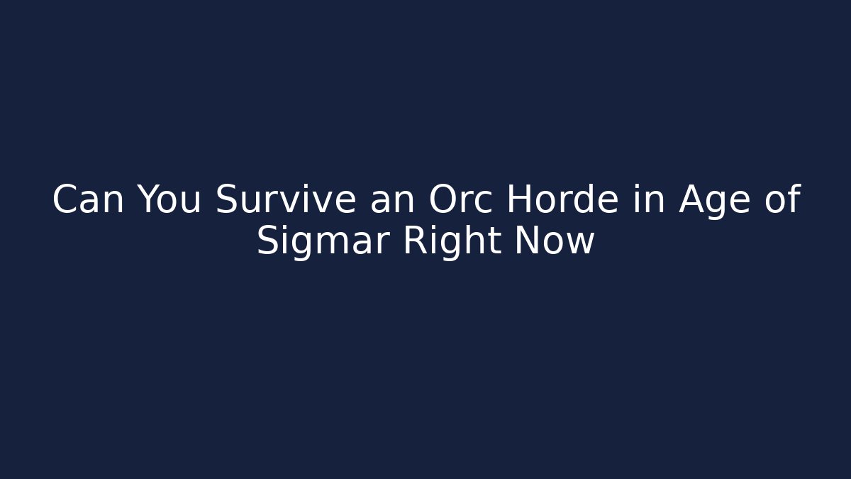 Can You Survive an Orc Horde in Age of Sigmar Right Now