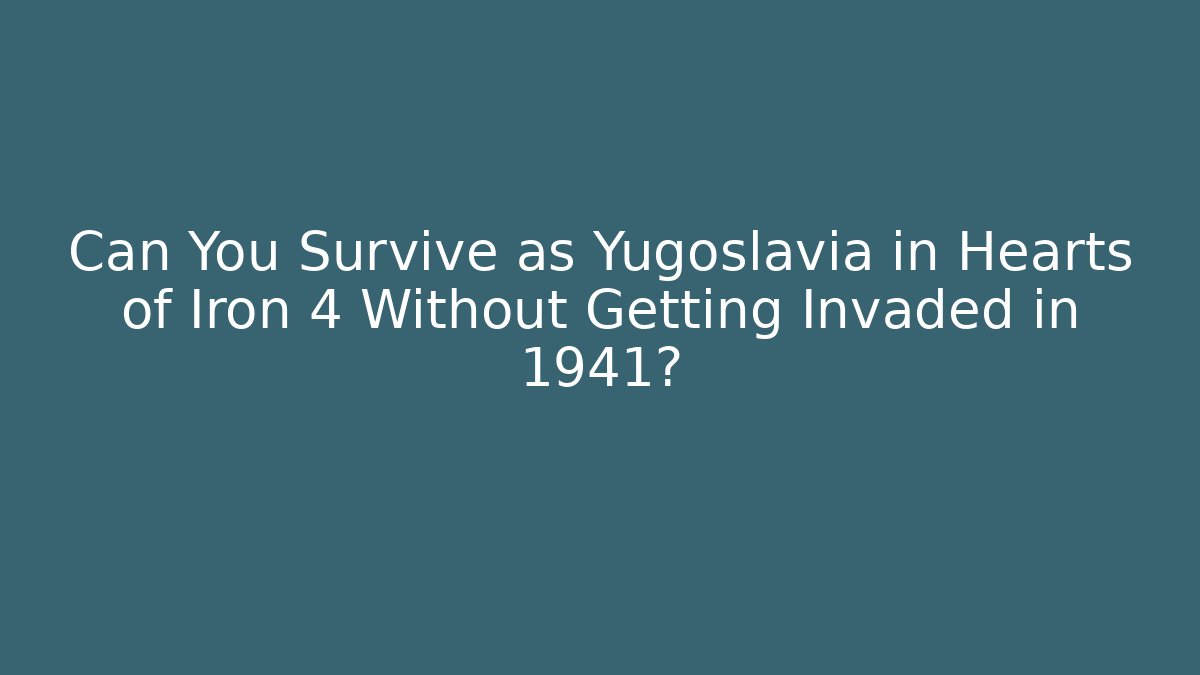 Can You Survive as Yugoslavia in Hearts of Iron 4 Without Getting Invaded in 1941?