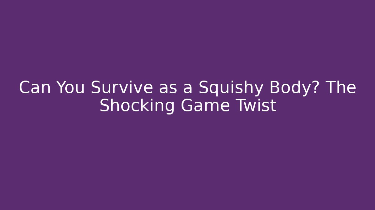 Can You Survive as a Squishy Body? The Shocking Game Twist