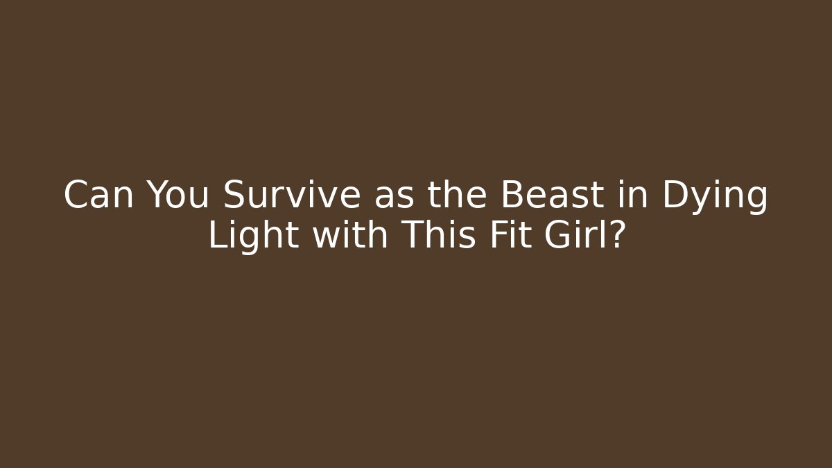 Can You Survive as the Beast in Dying Light with This Fit Girl?