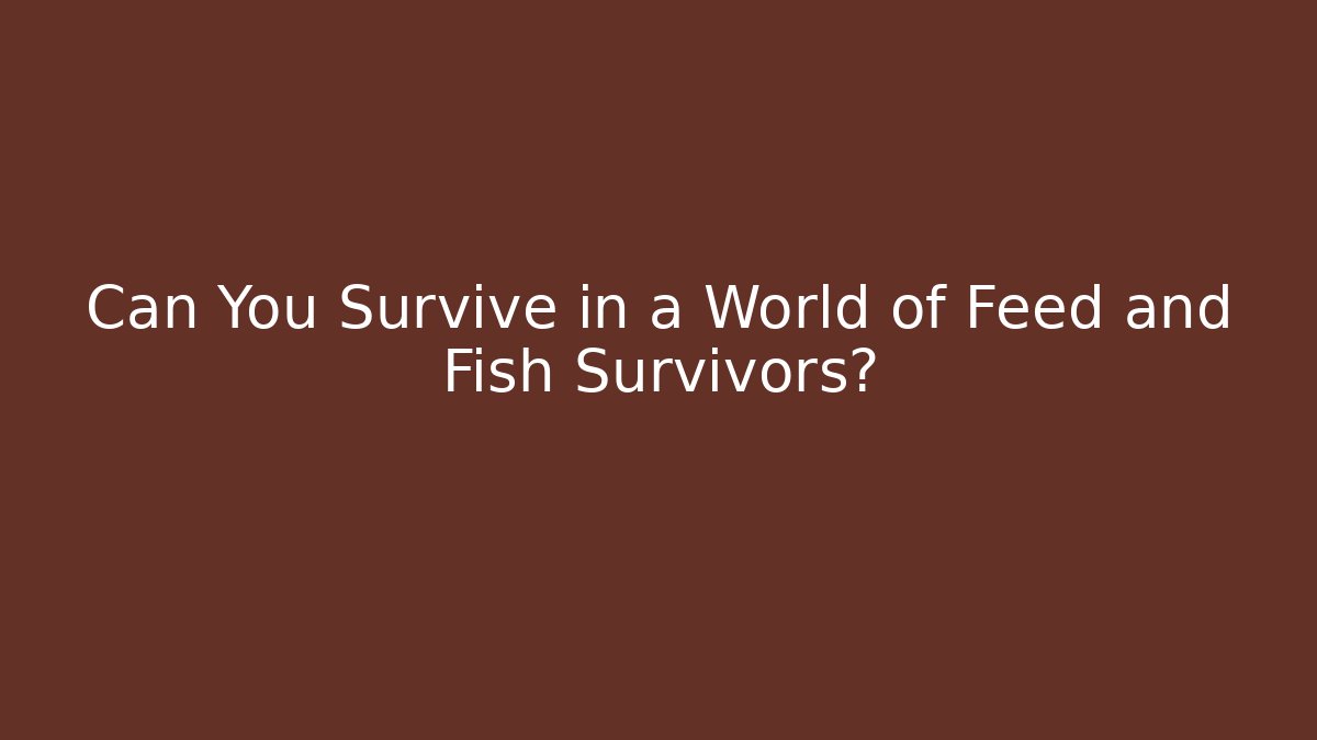 Can You Survive in a World of Feed and Fish Survivors?