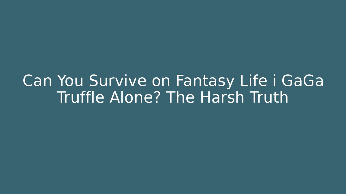 Can You Survive on Fantasy Life i GaGa Truffle Alone? The Harsh Truth