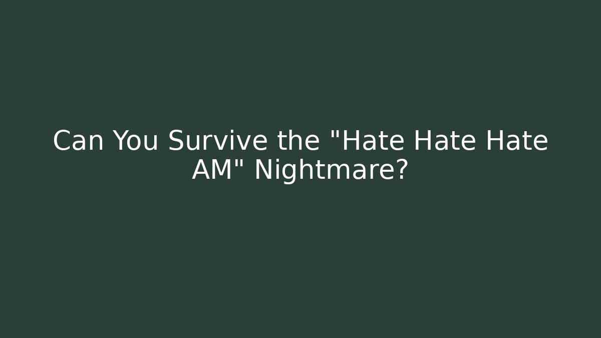 Can You Survive the "Hate Hate Hate AM" Nightmare?
