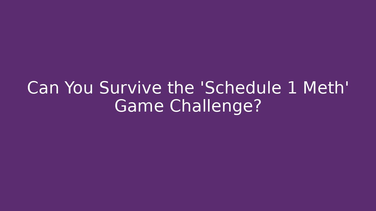 Can You Survive the 'Schedule 1 Meth' Game Challenge?