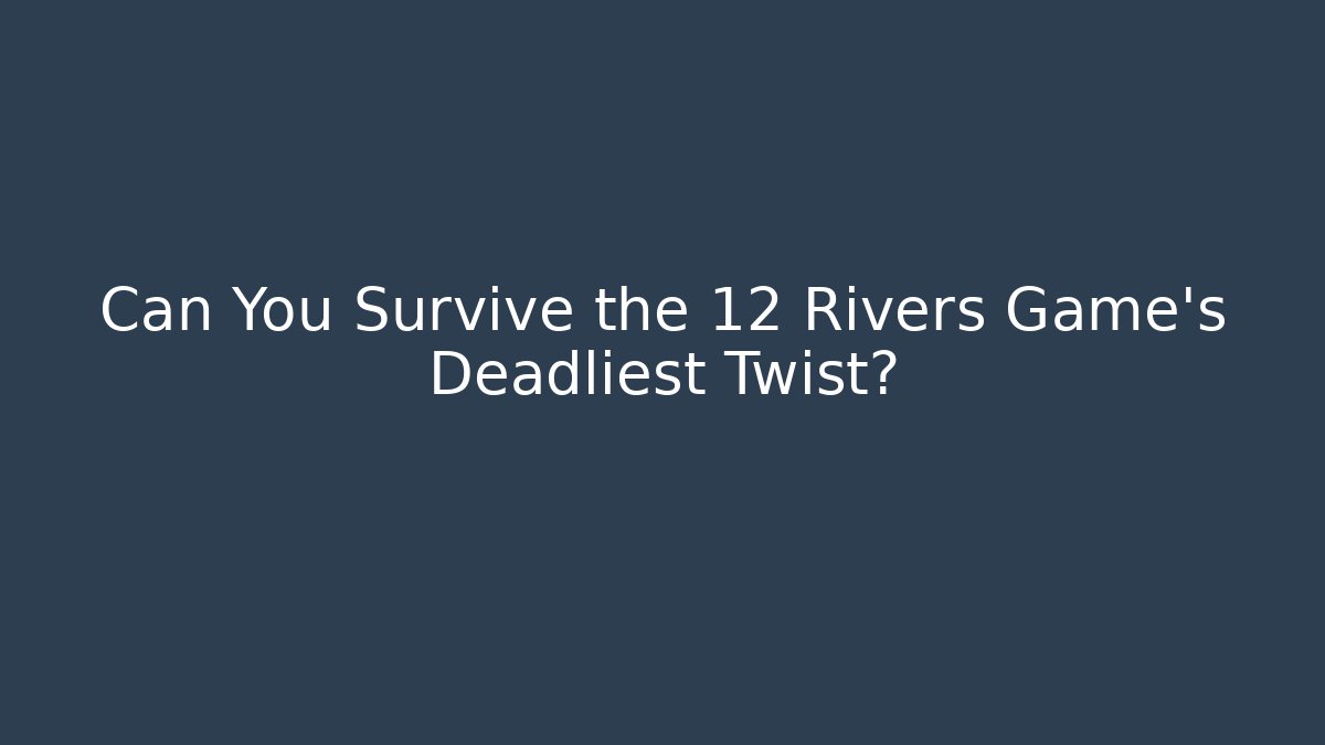 Can You Survive the 12 Rivers Game’s Deadliest Twist? - Critter Realm