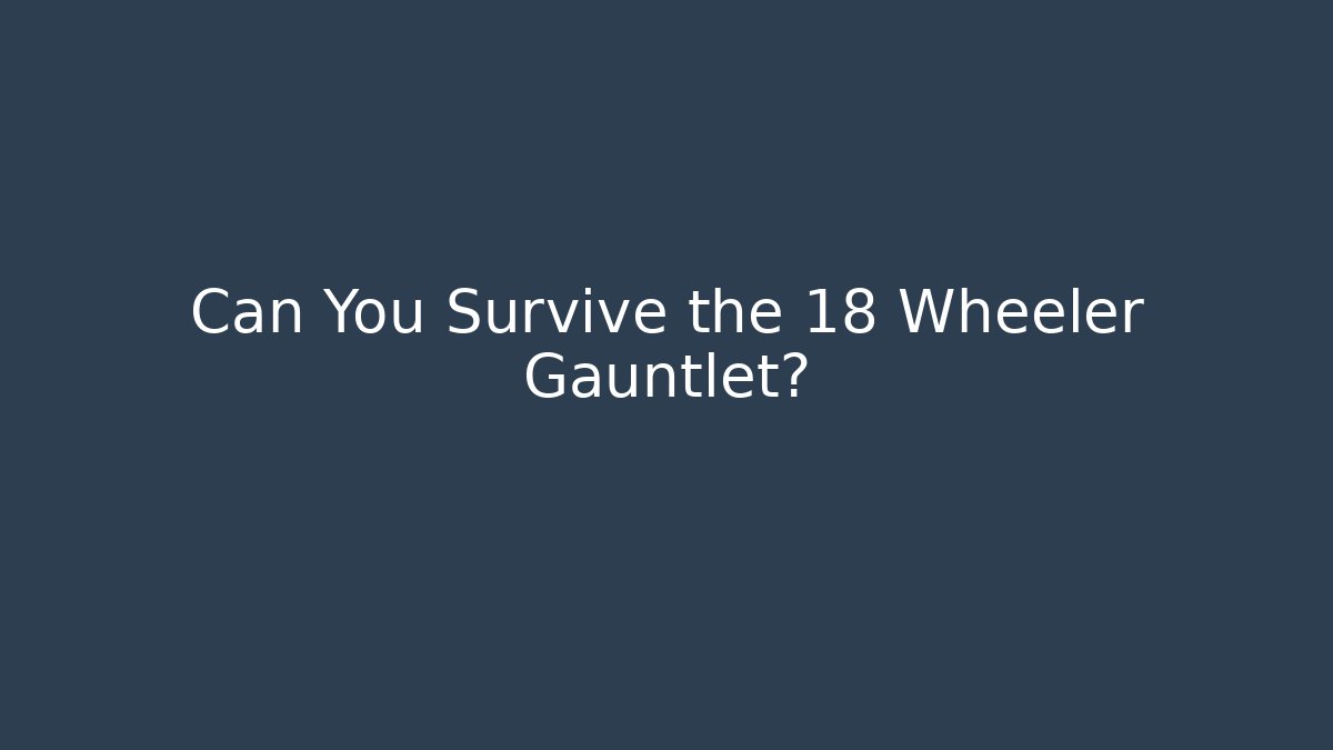 Can You Survive the 18 Wheeler Gauntlet?