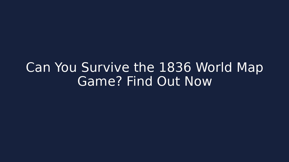 Can You Survive the 1836 World Map Game? Find Out Now