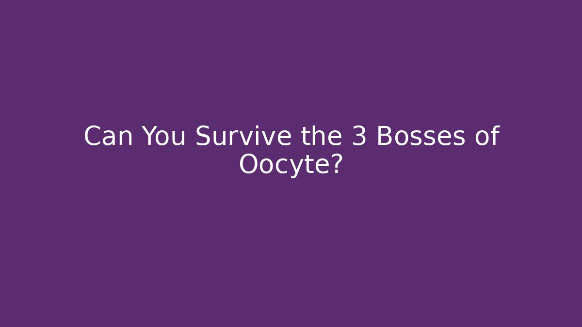 Can You Survive the 3 Bosses of Oocyte?