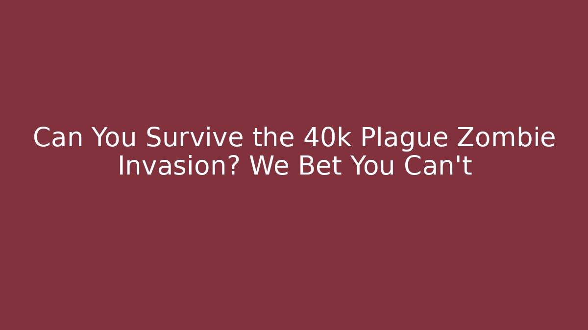 Can You Survive the 40k Plague Zombie Invasion? We Bet You Can't