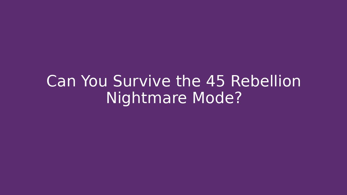 Can You Survive the 45 Rebellion Nightmare Mode?