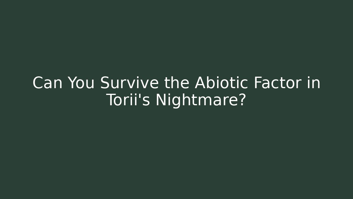Can You Survive the Abiotic Factor in Torii's Nightmare?