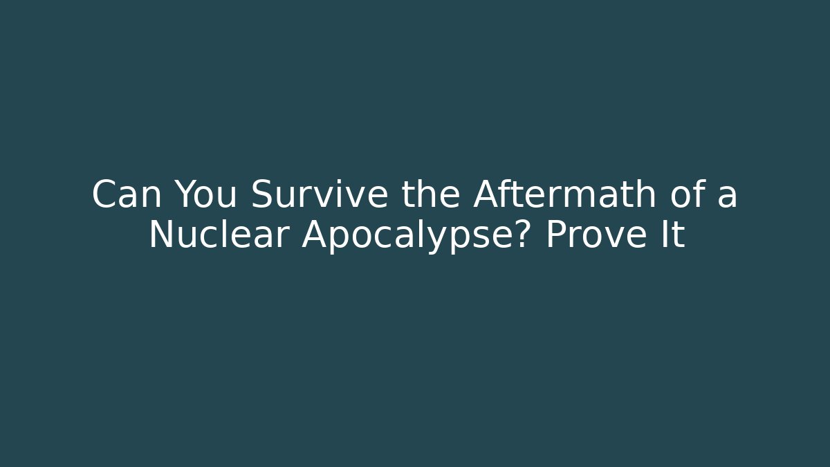 Can You Survive the Aftermath of a Nuclear Apocalypse? Prove It