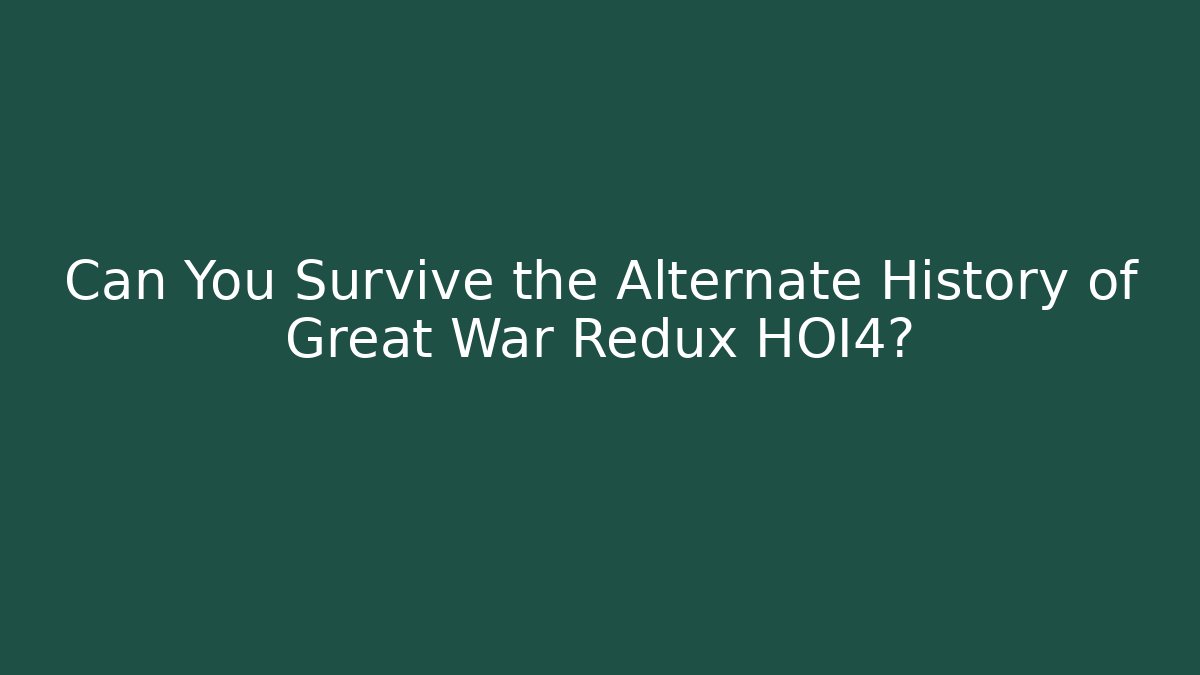 Can You Survive the Alternate History of Great War Redux HOI4?