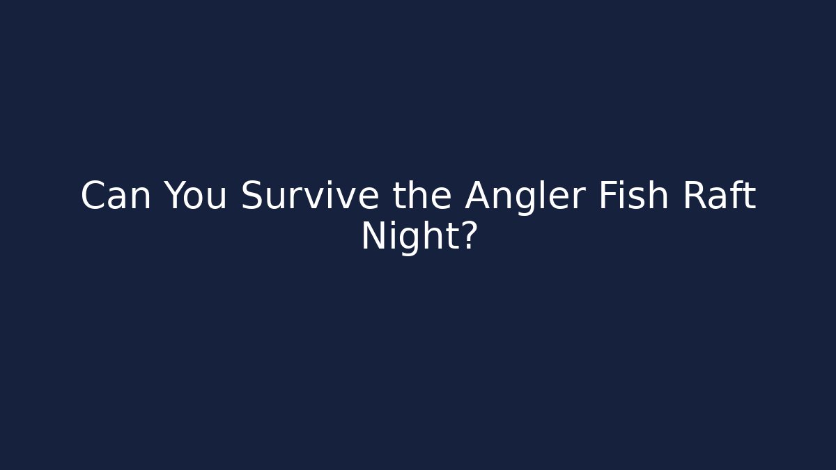 Can You Survive the Angler Fish Raft Night? - Critter Realm