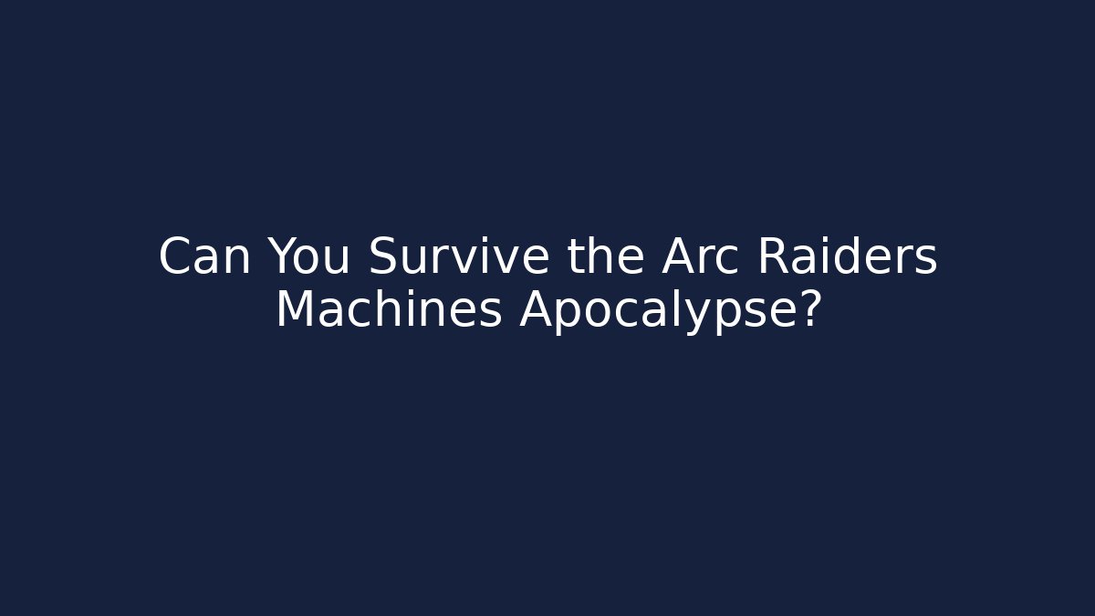 Can You Survive the Arc Raiders Machines Apocalypse?