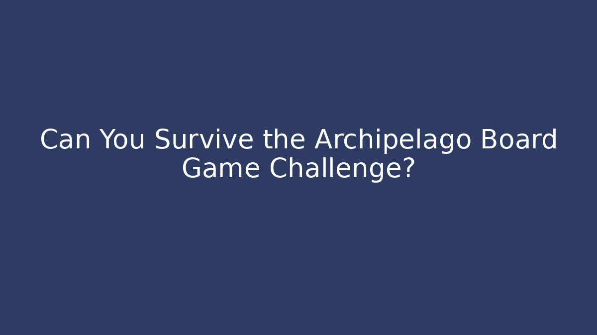Can You Survive the Archipelago Board Game Challenge?
