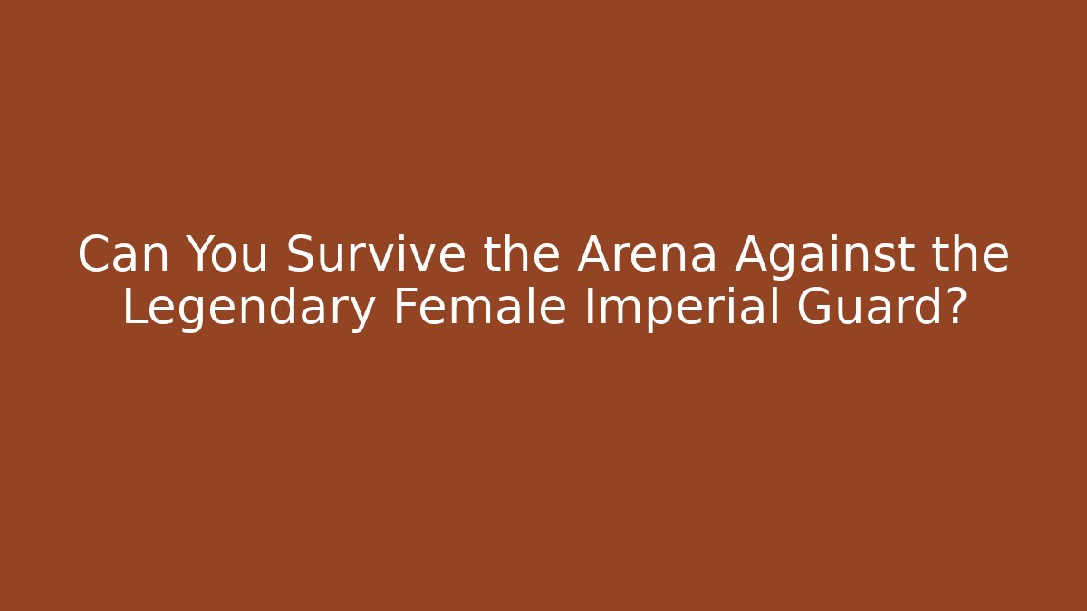 Can You Survive the Arena Against the Legendary Female Imperial Guard?