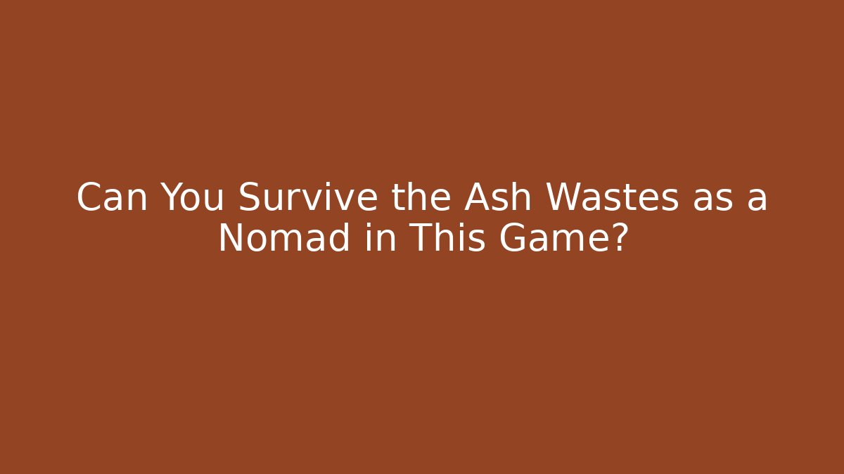Can You Survive the Ash Wastes as a Nomad in This Game?