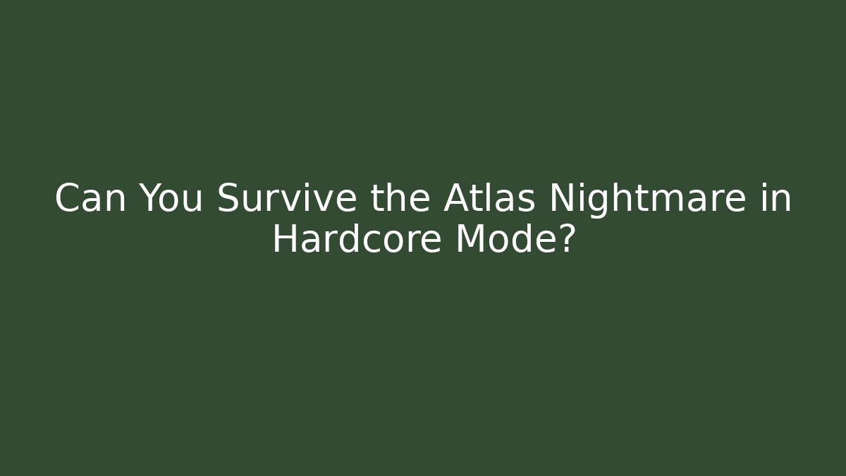 Can You Survive the Atlas Nightmare in Hardcore Mode?