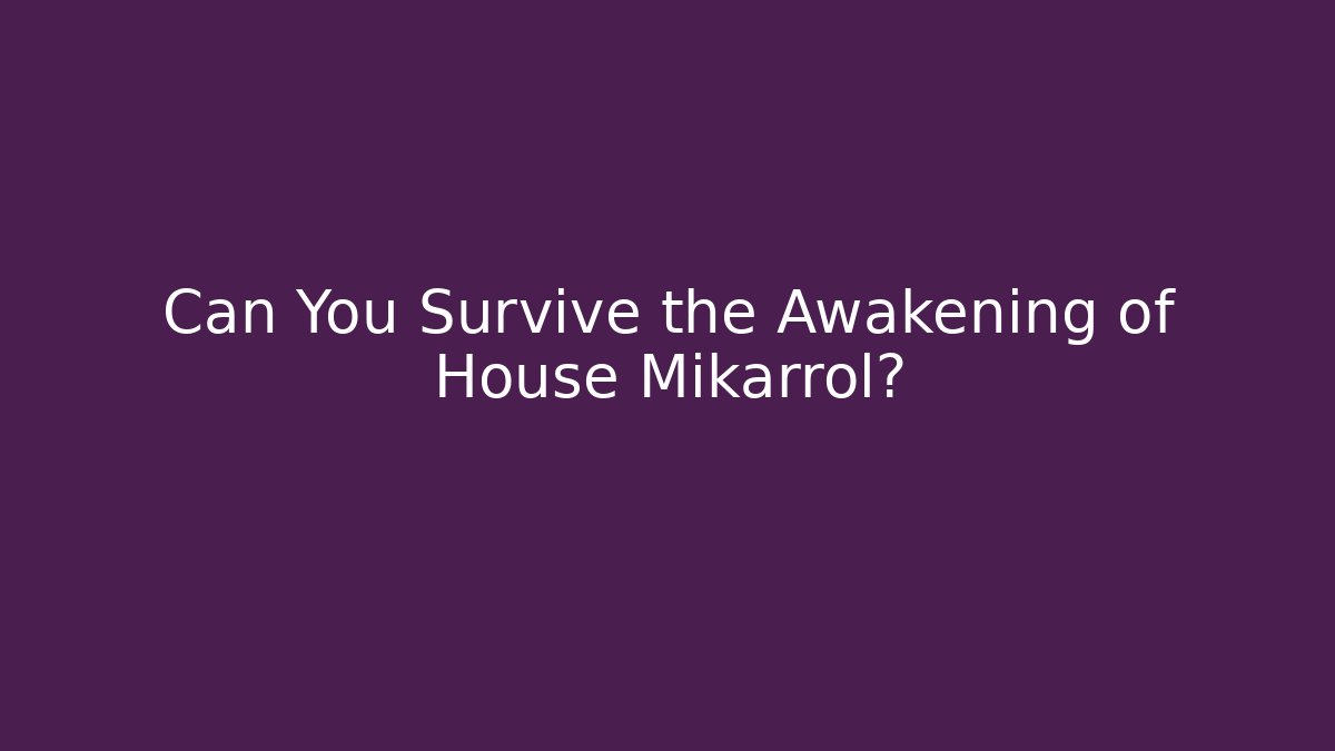 Can You Survive the Awakening of House Mikarrol?
