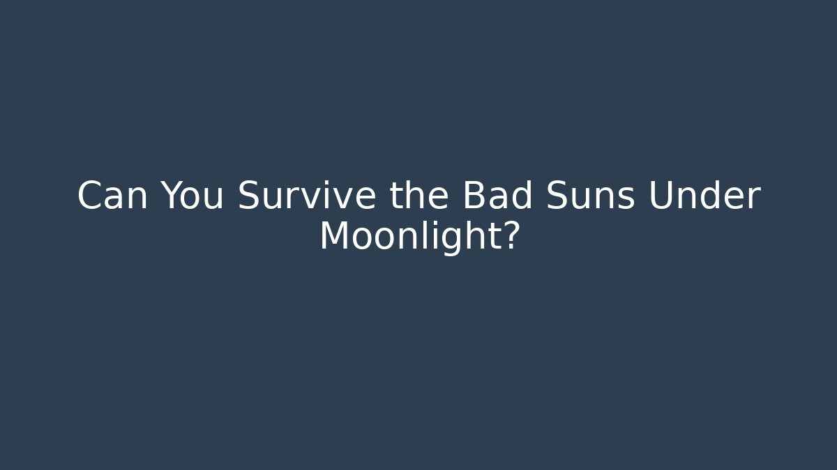 Can You Survive the Bad Suns Under Moonlight?