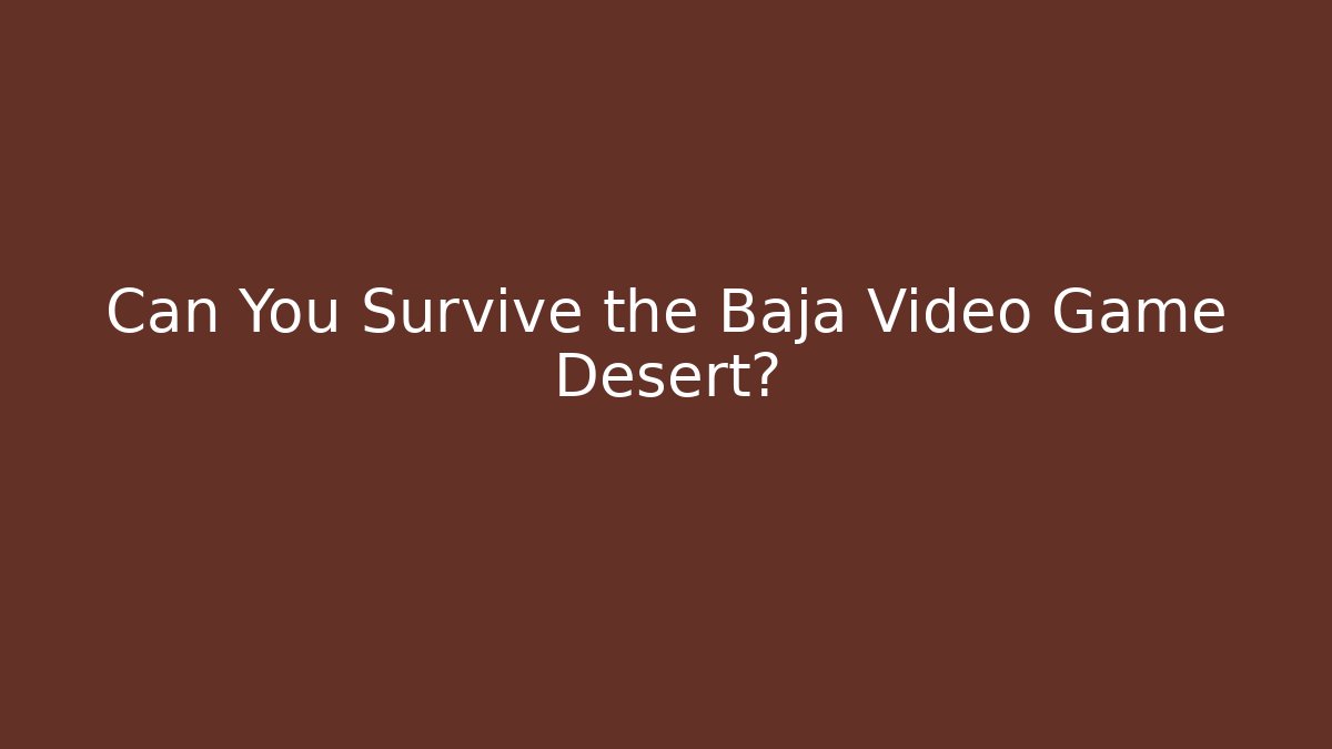 Can You Survive the Baja Video Game Desert?