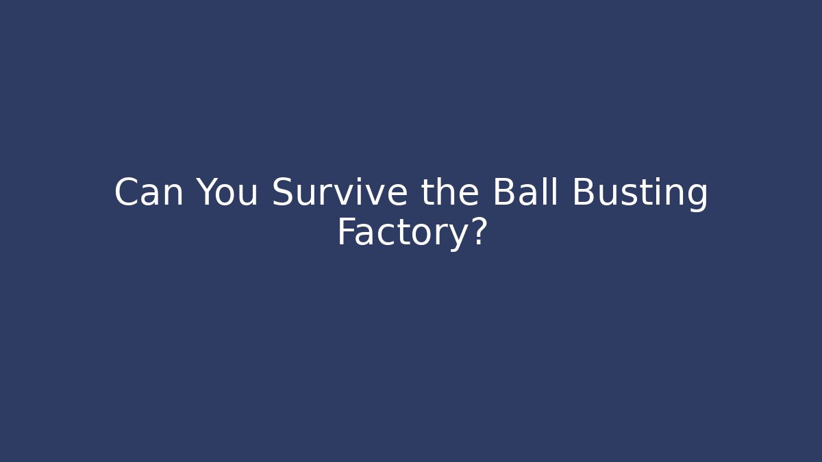 Can You Survive the Ball Busting Factory?