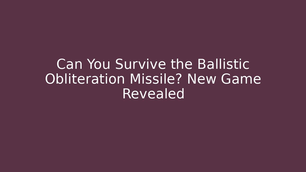 Can You Survive the Ballistic Obliteration Missile? New Game Revealed