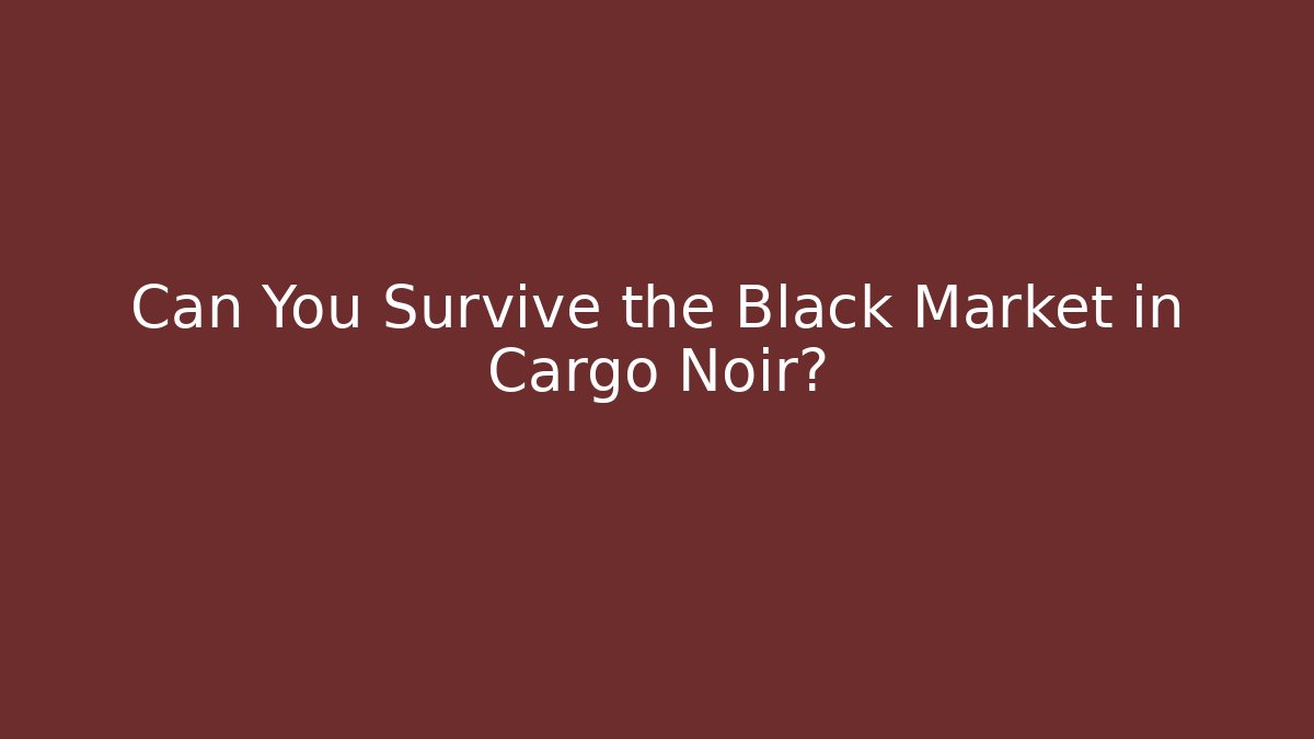 Can You Survive the Black Market in Cargo Noir?