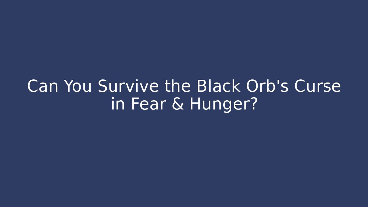 Can You Survive the Black Orb’s Curse in Fear & Hunger?