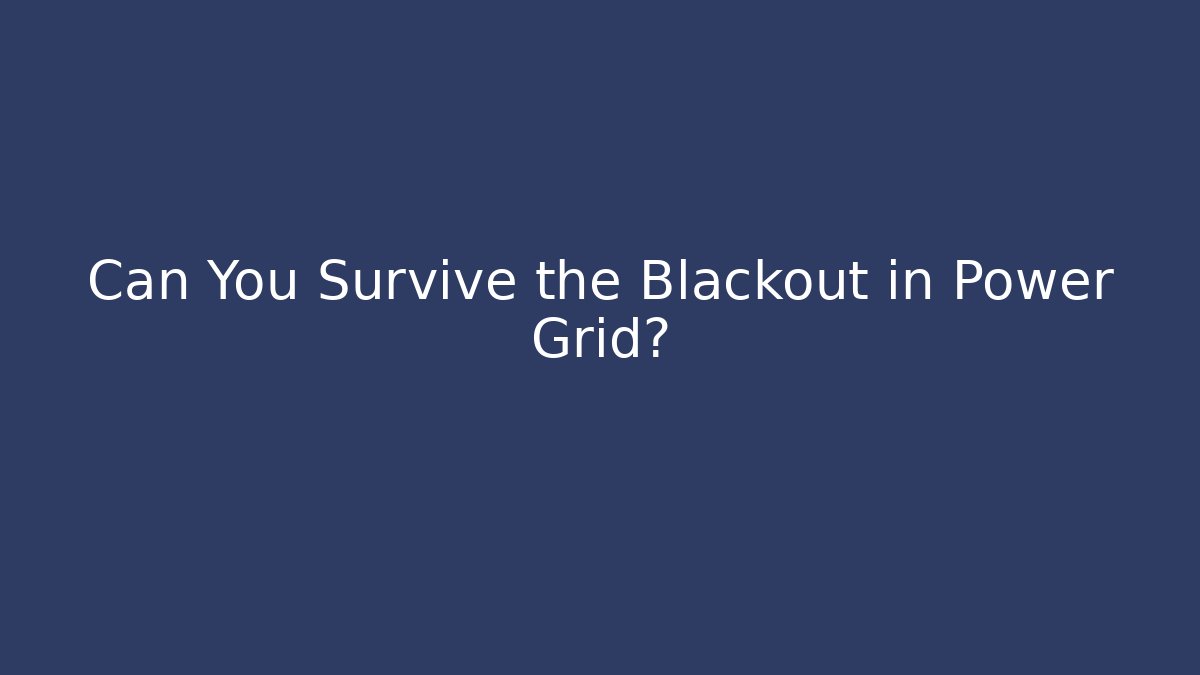 Can You Survive the Blackout in Power Grid?