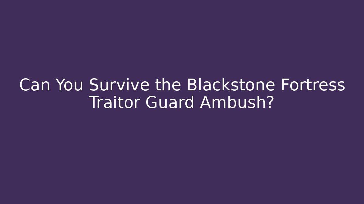 Can You Survive the Blackstone Fortress Traitor Guard Ambush? - Critter Realm
