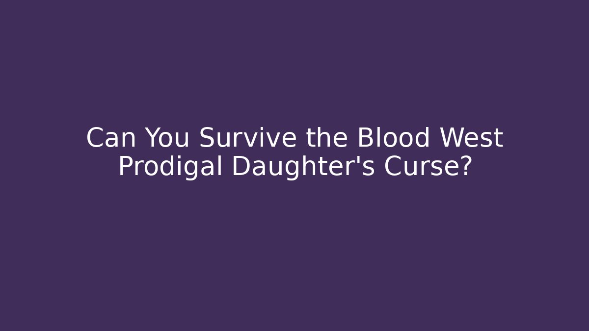 Can You Survive the Blood West Prodigal Daughter’s Curse?